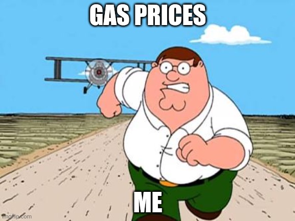 Peter griffin running away for a plane | GAS PRICES; ME | image tagged in peter griffin running away for a plane | made w/ Imgflip meme maker