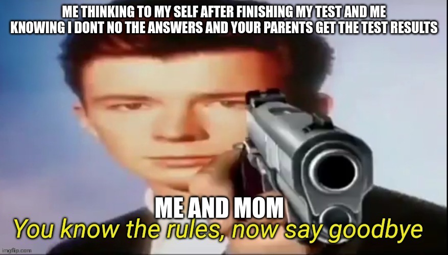 hahahaha i am dead | ME THINKING TO MY SELF AFTER FINISHING MY TEST AND ME KNOWING I DONT NO THE ANSWERS AND YOUR PARENTS GET THE TEST RESULTS; ME AND MOM | image tagged in you know the rules it's time to die,relatable,relatable memes,funny,funny memes,meme | made w/ Imgflip meme maker