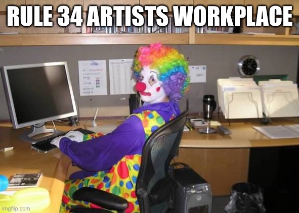 Rule 34 Artists Workplace | RULE 34 ARTISTS WORKPLACE | image tagged in clown computer,trashr34,stupidr34,killthemall | made w/ Imgflip meme maker
