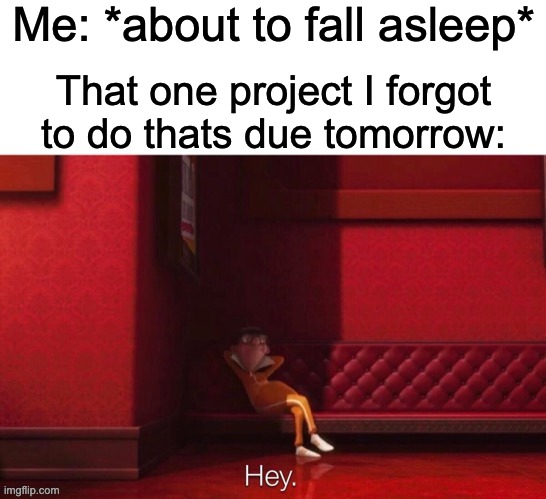 Why does this happen? | Me: *about to fall asleep*; That one project I forgot to do thats due tomorrow: | image tagged in vector hey,memes,funny,despicable me | made w/ Imgflip meme maker