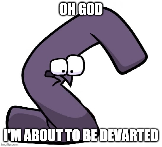 Traumatized G from alphabet lore | OH GOD I'M ABOUT TO BE DEVARTED | image tagged in traumatized g from alphabet lore | made w/ Imgflip meme maker
