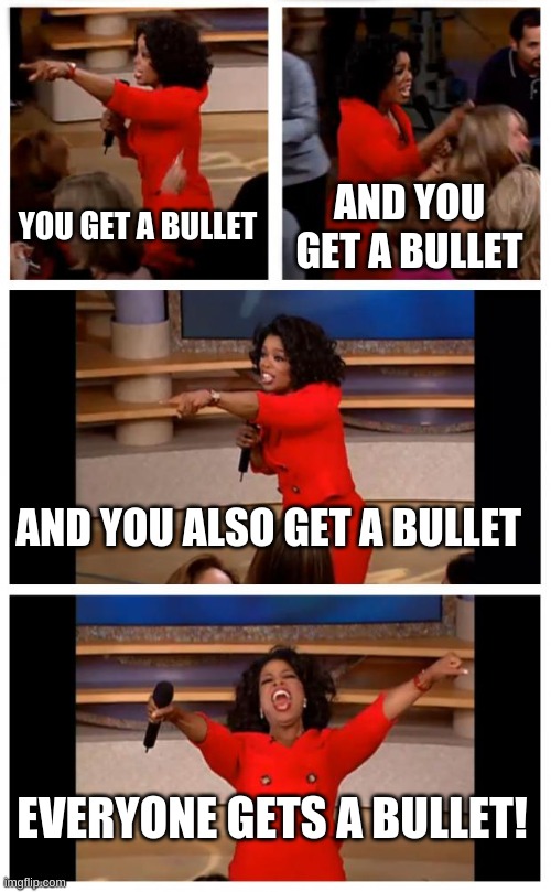 When you shoot the bully at school but it actually feels like COD and becomes fun: | YOU GET A BULLET; AND YOU GET A BULLET; AND YOU ALSO GET A BULLET; EVERYONE GETS A BULLET! | image tagged in memes,oprah you get a car everybody gets a car | made w/ Imgflip meme maker