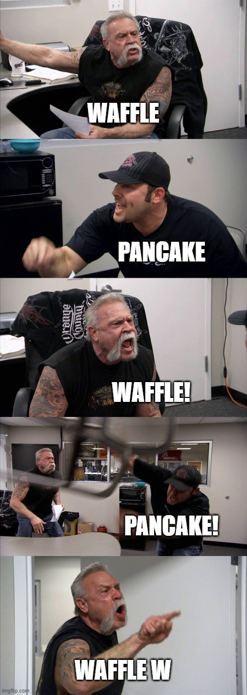 Food | WAFFLE; PANCAKE; WAFFLE! PANCAKE! WAFFLE W | image tagged in memes,american chopper argument | made w/ Imgflip meme maker