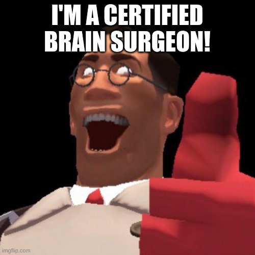 TF2 Medic | I'M A CERTIFIED BRAIN SURGEON! | image tagged in tf2 medic | made w/ Imgflip meme maker