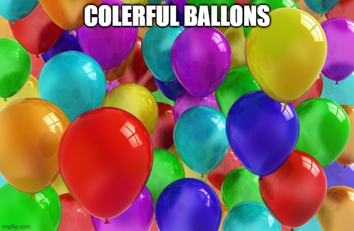 BIRTHDAY Balloons | COLERFUL BALLONS | image tagged in birthday balloons | made w/ Imgflip meme maker