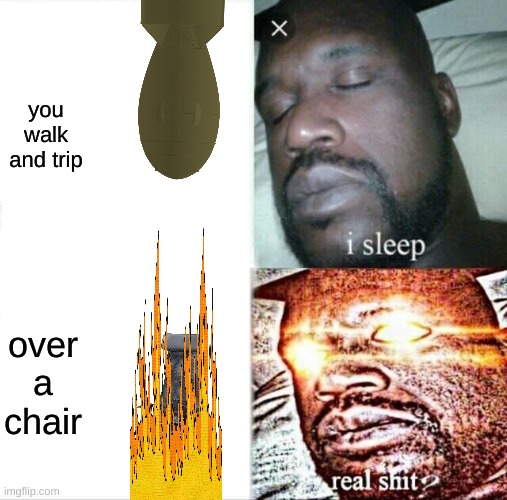 Sleeping Shaq Meme | you walk and trip; over a chair | image tagged in memes,sleeping shaq | made w/ Imgflip meme maker