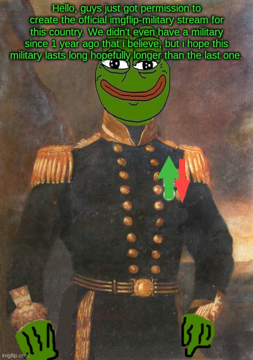 https://imgflip.com/m/Imgflip-military | Hello, guys just got permission to create the official imgflip-military stream for this country. We didn't even have a military since 1 year ago that i believe, but i hope this military lasts long hopefully longer than the last one. | made w/ Imgflip meme maker