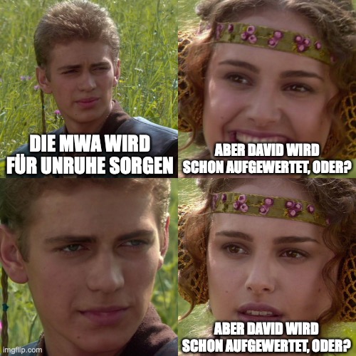 Anakin Padme 4 Panel | ABER DAVID WIRD SCHON AUFGEWERTET, ODER? DIE MWA WIRD FÜR UNRUHE SORGEN; ABER DAVID WIRD SCHON AUFGEWERTET, ODER? | image tagged in anakin padme 4 panel | made w/ Imgflip meme maker