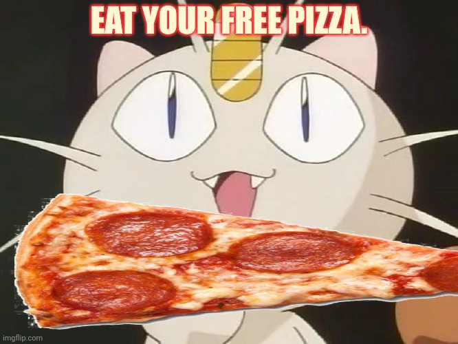 Stop harassing people meowth | EAT YOUR FREE PIZZA. | image tagged in meowth middle claw,meowth,free,pizza time stops | made w/ Imgflip meme maker