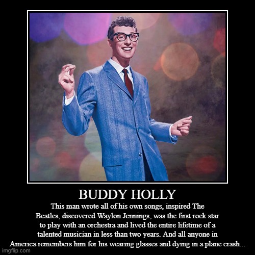 Buddy Holly was incredible and don't you forget it! | image tagged in wholesome,inspirational,educational,wake up call | made w/ Imgflip demotivational maker