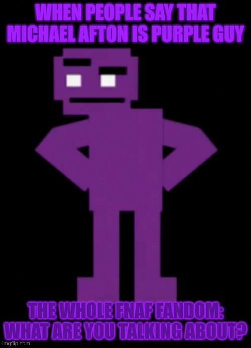 DONT GET IT CONFUSED | WHEN PEOPLE SAY THAT MICHAEL AFTON IS PURPLE GUY; THE WHOLE FNAF FANDOM: WHAT ARE YOU TALKING ABOUT? | image tagged in confused purple guy | made w/ Imgflip meme maker