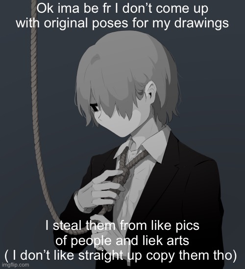 Avogado6 depression | Ok ima be fr I don’t come up with original poses for my drawings; I steal them from like pics of people and liek arts
( I don’t like straight up copy them tho) | image tagged in avogado6 depression | made w/ Imgflip meme maker