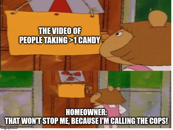 THE VIDEO OF PEOPLE TAKING >1 CANDY HOMEOWNER:
THAT WON'T STOP ME, BECAUSE I'M CALLING THE COPS! | made w/ Imgflip meme maker