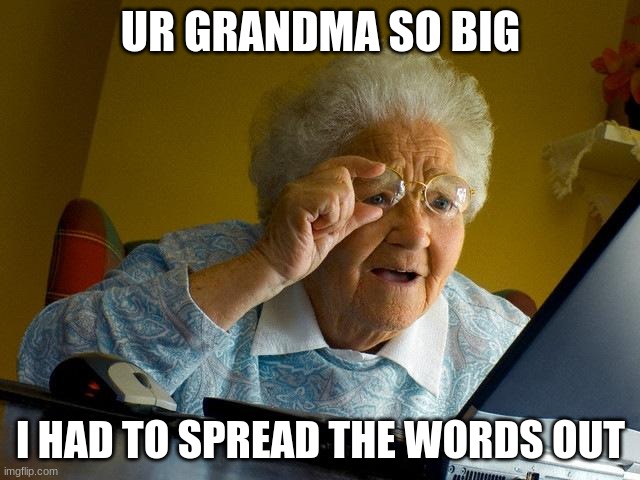 yo grandma | UR GRANDMA SO BIG; I HAD TO SPREAD THE WORDS OUT | image tagged in memes,grandma finds the internet | made w/ Imgflip meme maker