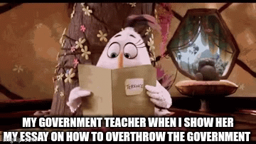 i am a dictator | MY GOVERNMENT TEACHER WHEN I SHOW HER MY ESSAY ON HOW TO OVERTHROW THE GOVERNMENT | image tagged in gifs,change my mind,well yes but actually no | made w/ Imgflip video-to-gif maker