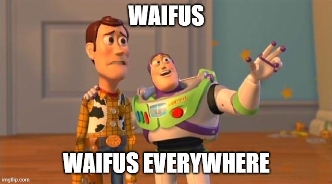TOYSTORY EVERYWHERE |  WAIFUS; WAIFUS EVERYWHERE | image tagged in toystory everywhere,funny memes,waifu | made w/ Imgflip meme maker