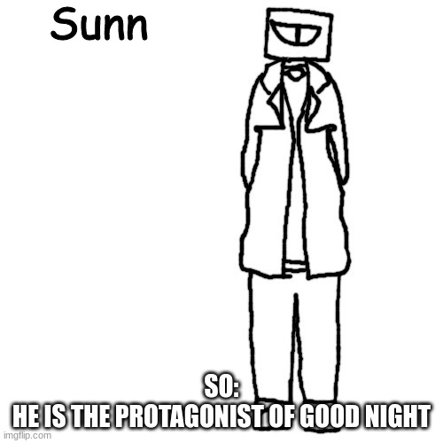Sunn | SO:
HE IS THE PROTAGONIST OF GOOD NIGHT | image tagged in sunn | made w/ Imgflip meme maker