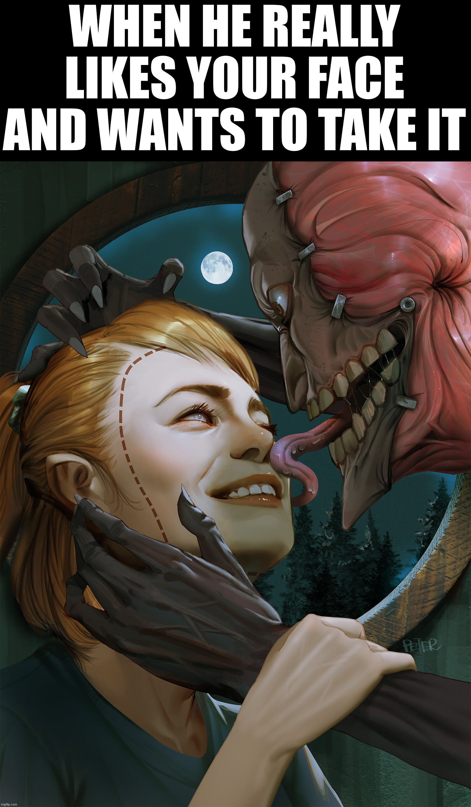 Original content | WHEN HE REALLY LIKES YOUR FACE AND WANTS TO TAKE IT | image tagged in dark humor | made w/ Imgflip meme maker