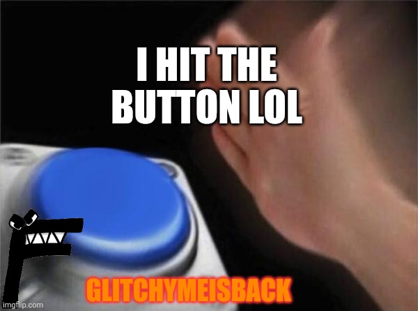 I Hit The button lol | I HIT THE BUTTON LOL; GLITCHYMEISBACK | image tagged in memes,blank nut button | made w/ Imgflip meme maker