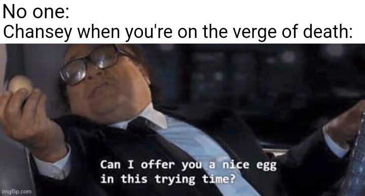 Fr | No one:; Chansey when you're on the verge of death: | image tagged in can i offer you a nice egg in this trying time | made w/ Imgflip meme maker