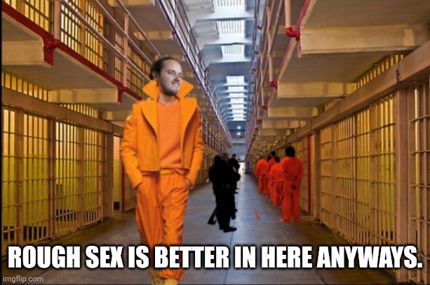 ROUGH SEX IS BETTER IN HERE ANYWAYS. | made w/ Imgflip meme maker