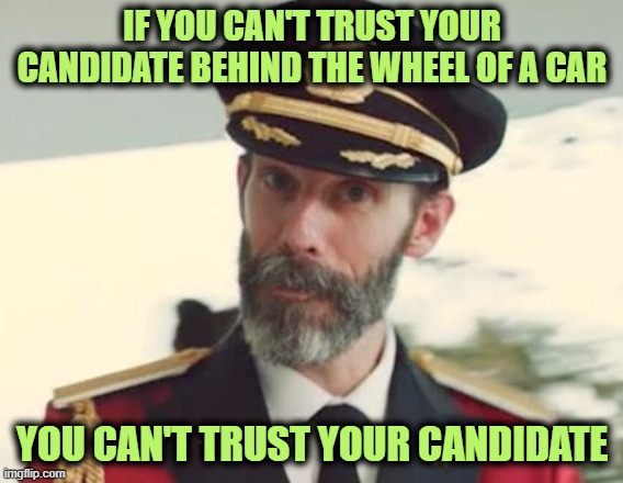 Captain Obvious | IF YOU CAN'T TRUST YOUR CANDIDATE BEHIND THE WHEEL OF A CAR; YOU CAN'T TRUST YOUR CANDIDATE | image tagged in captain obvious | made w/ Imgflip meme maker