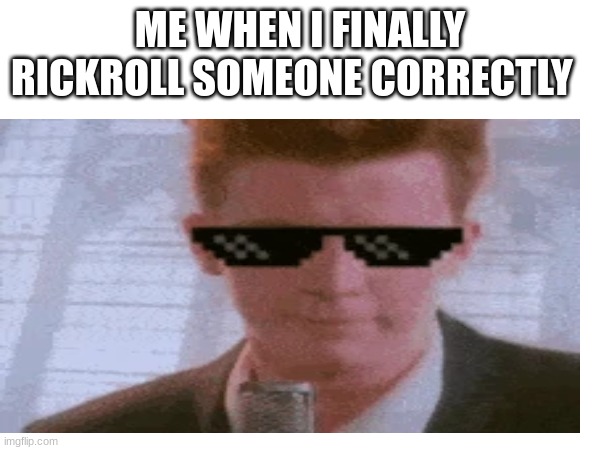 rickroll | ME WHEN I FINALLY RICKROLL SOMEONE CORRECTLY | image tagged in rick astley,funny | made w/ Imgflip meme maker