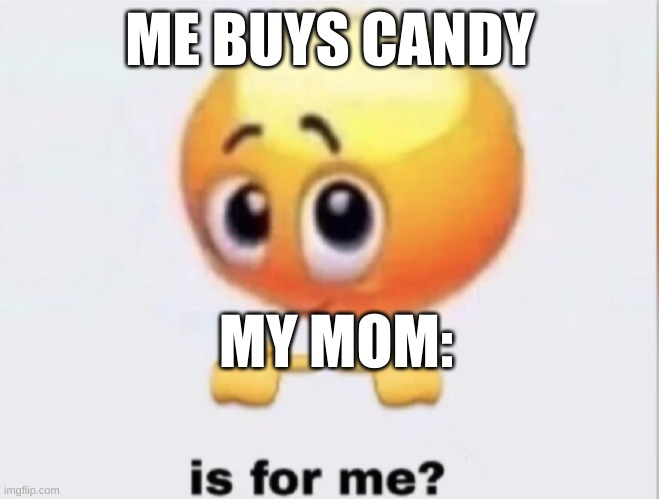 you can relate | ME BUYS CANDY; MY MOM: | image tagged in is for me | made w/ Imgflip meme maker