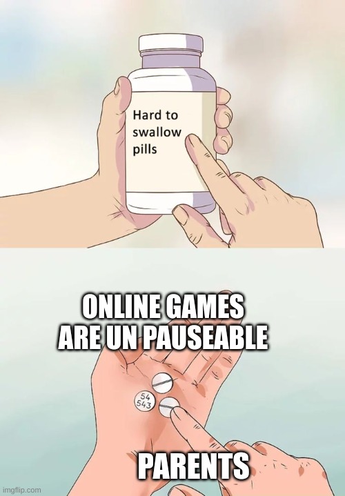 Hard To Swallow Pills | ONLINE GAMES ARE UN PAUSEABLE; PARENTS | image tagged in memes,hard to swallow pills | made w/ Imgflip meme maker