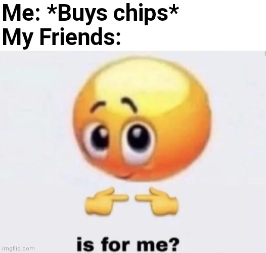 :) | Me: *Buys chips*
My Friends: | image tagged in is for me,friends,me irl,chips,food | made w/ Imgflip meme maker