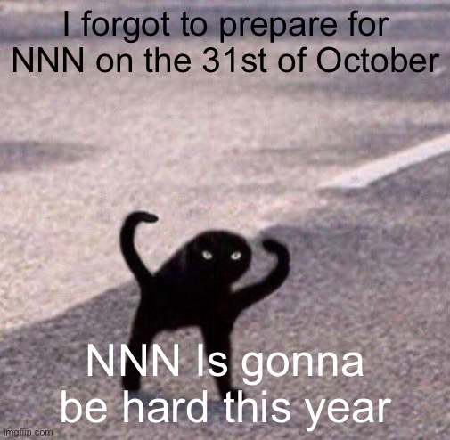 Cursed cat temp | I forgot to prepare for NNN on the 31st of October; NNN Is gonna be hard this year | image tagged in cursed cat temp | made w/ Imgflip meme maker