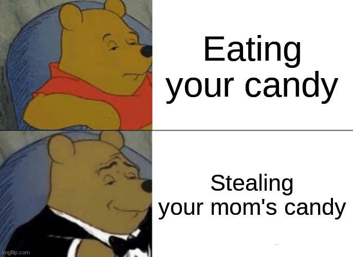 Tuxedo Winnie The Pooh | Eating your candy; Stealing your mom's candy | image tagged in memes,tuxedo winnie the pooh | made w/ Imgflip meme maker