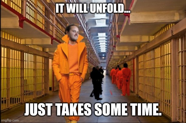 IT WILL UNFOLD... JUST TAKES SOME TIME. | made w/ Imgflip meme maker