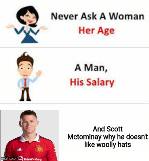 Never ask a woman her age | And Scott Mctominay why he doesn't like woolly hats | image tagged in never ask a woman her age | made w/ Imgflip meme maker