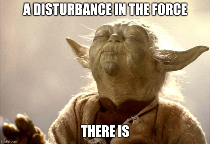 Yoda I Sense | A DISTURBANCE IN THE FORCE THERE IS | image tagged in yoda i sense | made w/ Imgflip meme maker