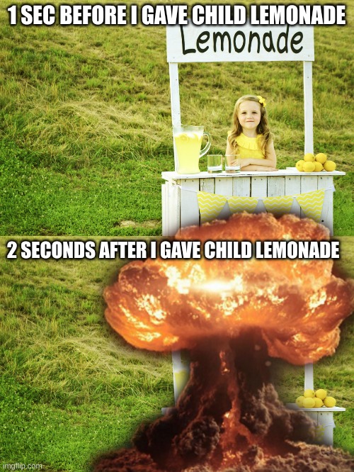 1 SEC BEFORE I GAVE CHILD LEMONADE 2 SECONDS AFTER I GAVE CHILD LEMONADE | image tagged in lemonade stand | made w/ Imgflip meme maker