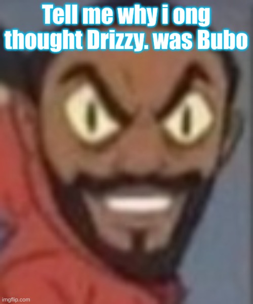 goofy ass | Tell me why i ong thought Drizzy. was Bubo | image tagged in goofy ass | made w/ Imgflip meme maker