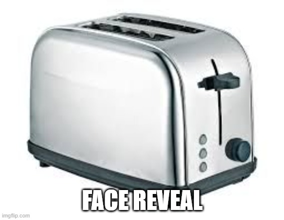 toaster funni | FACE REVEAL | image tagged in toaster | made w/ Imgflip meme maker
