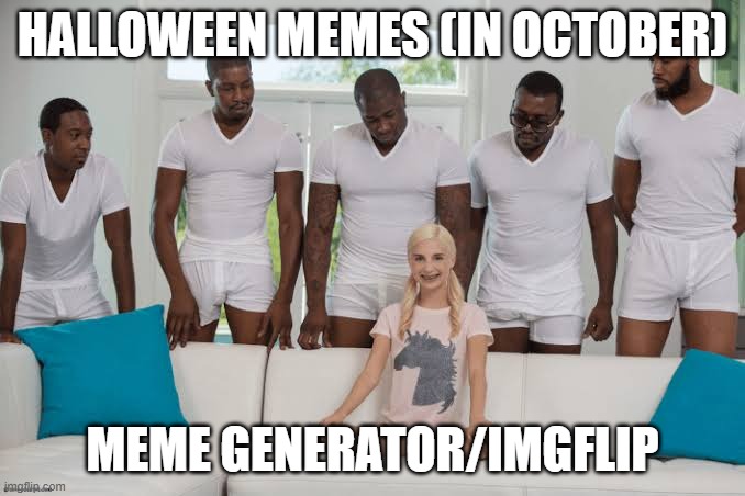 halloween memes must be stoppede we are in november! | HALLOWEEN MEMES (IN OCTOBER); MEME GENERATOR/IMGFLIP | image tagged in one girl five guys | made w/ Imgflip meme maker