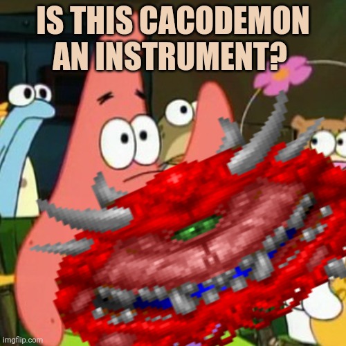 Stop it Patrick. You're scaring him. | IS THIS CACODEMON AN INSTRUMENT? | image tagged in patrick star,is mayonnaise an instrument,cacodemon,no patrick,this is not okie dokie | made w/ Imgflip meme maker