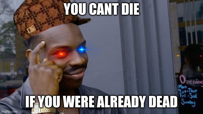 confimed? | YOU CANT DIE; IF YOU WERE ALREADY DEAD | image tagged in memes,roll safe think about it | made w/ Imgflip meme maker