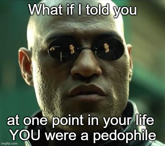 Still feeling in touch with your "inner child" now? | What if I told you; at one point in your life 
YOU were a pedophile | image tagged in morpheus | made w/ Imgflip meme maker