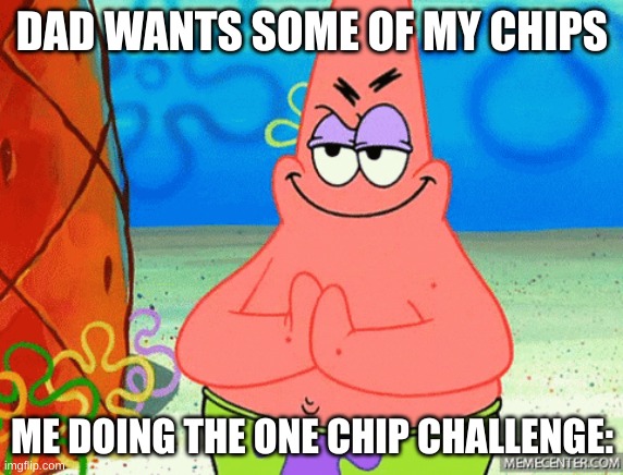 DAD WANTS SOME OF MY CHIPS; ME DOING THE ONE CHIP CHALLENGE: | image tagged in chips,patrick star,dads | made w/ Imgflip meme maker