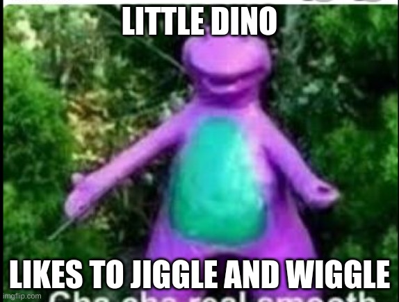 LITTLE DINO; LIKES TO JIGGLE AND WIGGLE | image tagged in funny | made w/ Imgflip meme maker