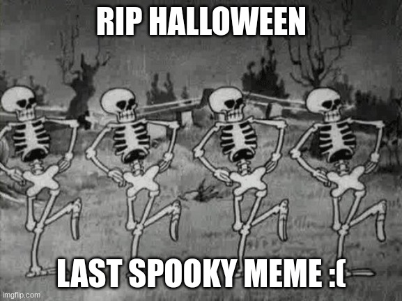 Spooky Scary Skeletons | RIP HALLOWEEN; LAST SPOOKY MEME :( | image tagged in spooky scary skeletons | made w/ Imgflip meme maker
