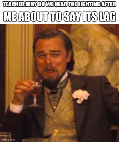 Laughing Leo | TEACHER:WHY DO WE HEAR THE LIGHTING AFTER; ME ABOUT TO SAY ITS LAG | image tagged in memes,laughing leo | made w/ Imgflip meme maker