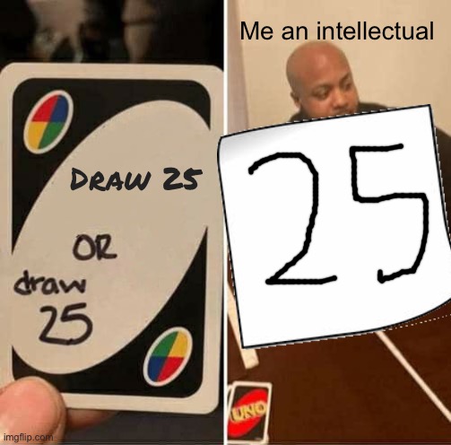 Me an intellectual; Draw 25 | image tagged in me an intellectual,uno draw 25 cards | made w/ Imgflip meme maker
