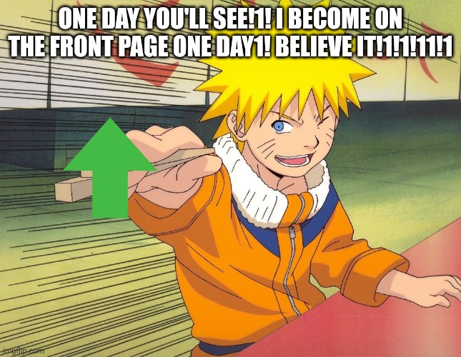 Naruto Chopsticks | ONE DAY YOU'LL SEE!1! I BECOME ON THE FRONT PAGE ONE DAY1! BELIEVE IT!1!1!11!1 | image tagged in naruto chopsticks,life goals | made w/ Imgflip meme maker