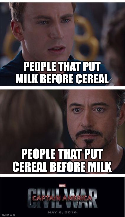 Cereal before milk!!! | PEOPLE THAT PUT MILK BEFORE CEREAL; PEOPLE THAT PUT CEREAL BEFORE MILK | image tagged in memes,marvel civil war 1 | made w/ Imgflip meme maker