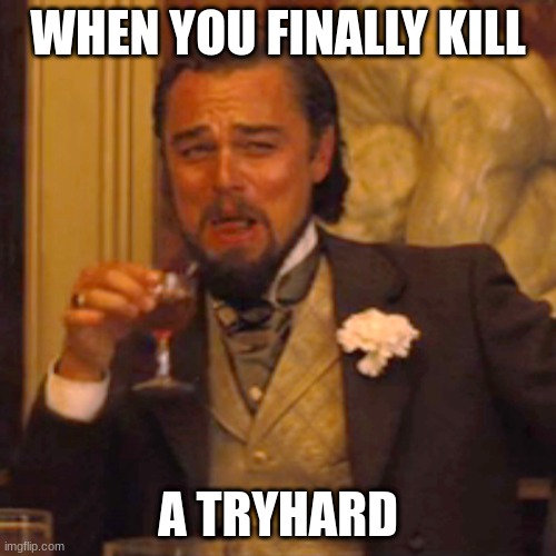 Laughing Leo Meme | WHEN YOU FINALLY KILL; A TRYHARD | image tagged in memes,laughing leo | made w/ Imgflip meme maker